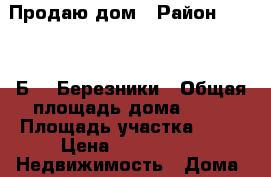 Продаю дом › Район ­       Б-   Березники › Общая площадь дома ­ 35 › Площадь участка ­ 10 › Цена ­ 600 000 -  Недвижимость » Дома, коттеджи, дачи продажа   